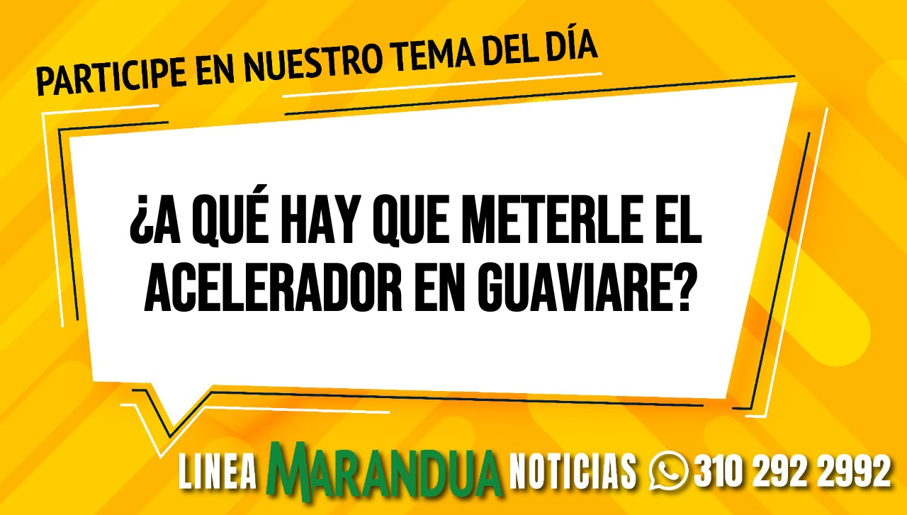 Tema del día : ¿A qué hay que meterle el acelerador en Guaviare?