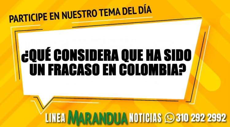 TEMA DEL DÍA: ¿QUÉ CONSIDERA QUE HA SIDO UN FRACASO EN COLOMBIA?