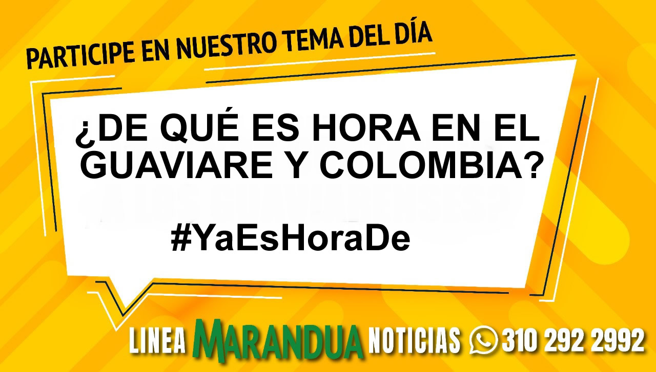 TEMA DEL DÍA: ¿DE QUÉ ES HORA EN EL GUAVIARE Y COLOMBIA?