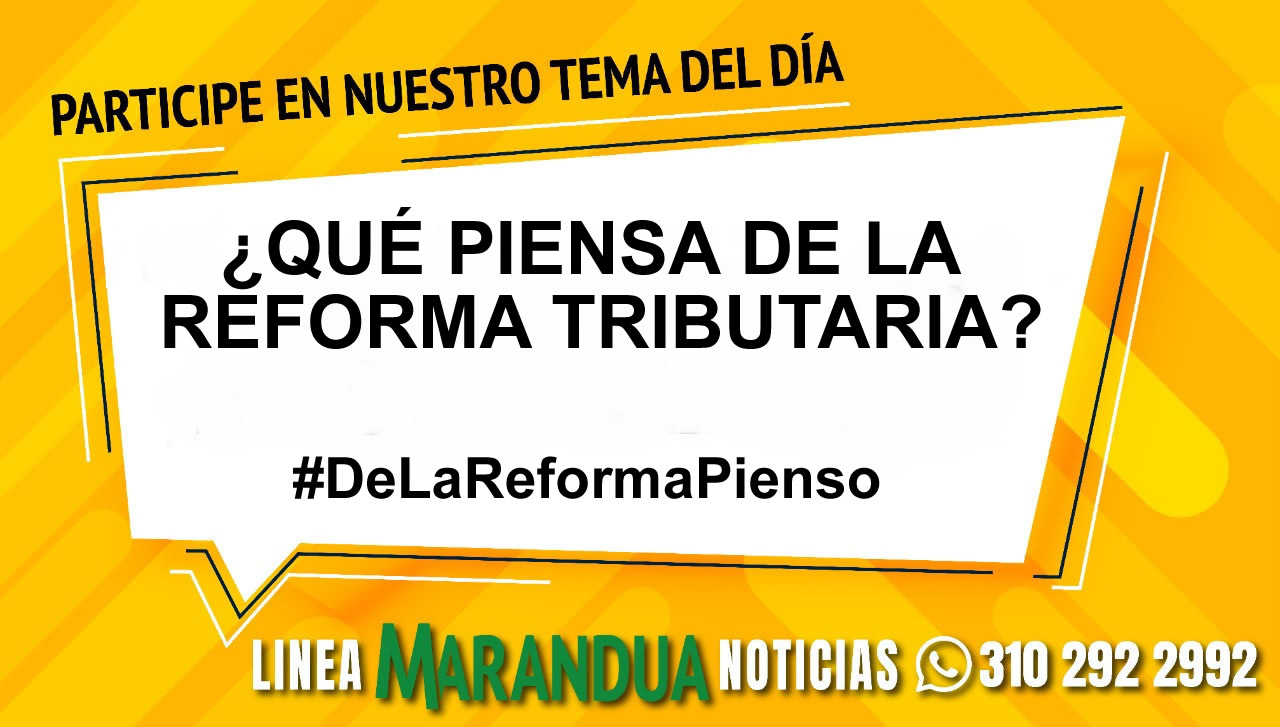 TEMA DEL DÍA: ¿QUÉ PIENSA DE LA REFORMA TRIBUTARIA?