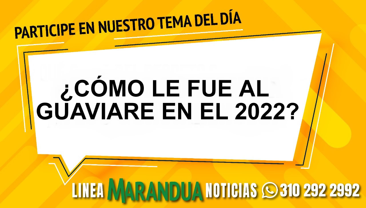 TEMA DEL DÍA: ¿CÓMO LE FUE AL GUAVIARE EN EL 2022?