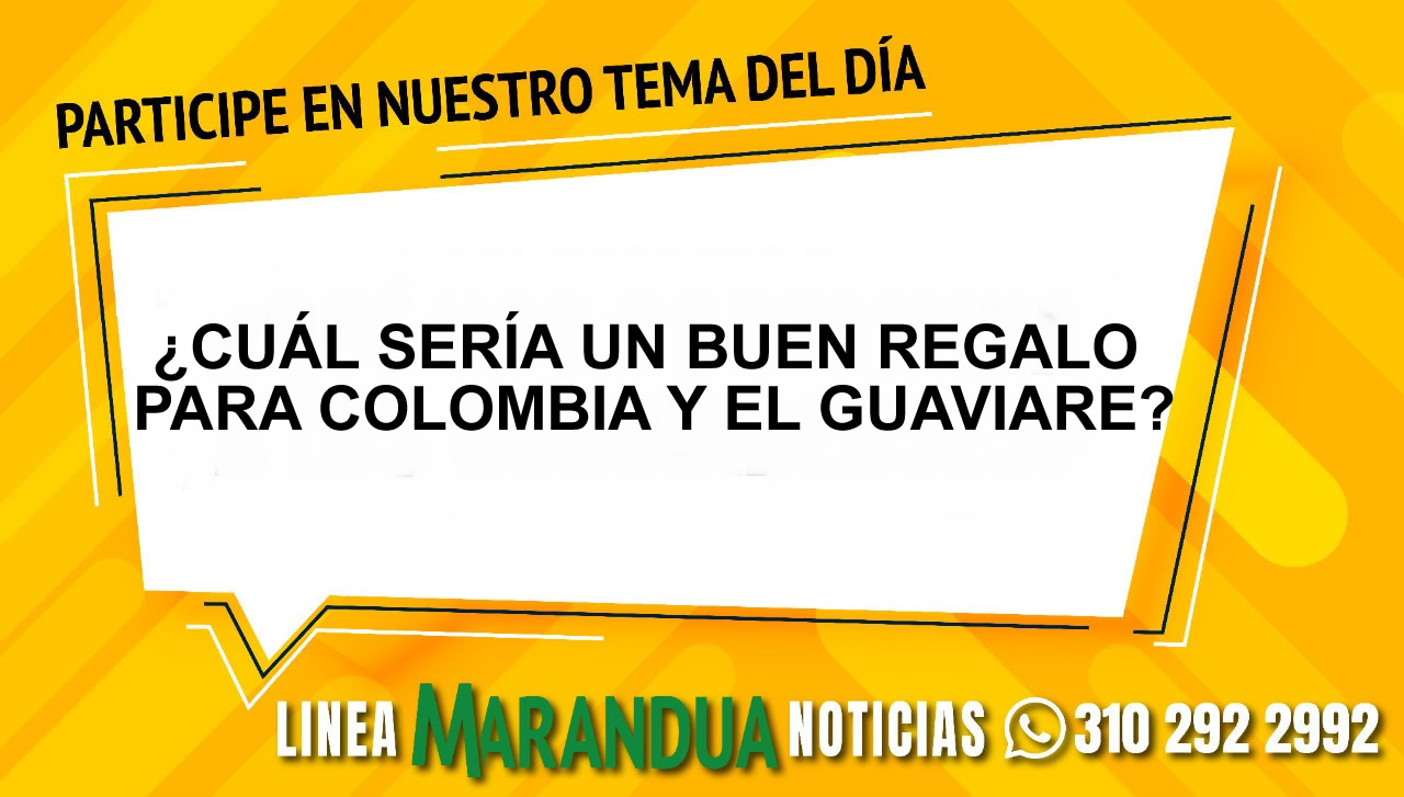 TEMA DEL DÍA: ¿CUÁL SERÍA UN BUEN REGALO PARA COLOMBIA Y EL GUAVIARE?