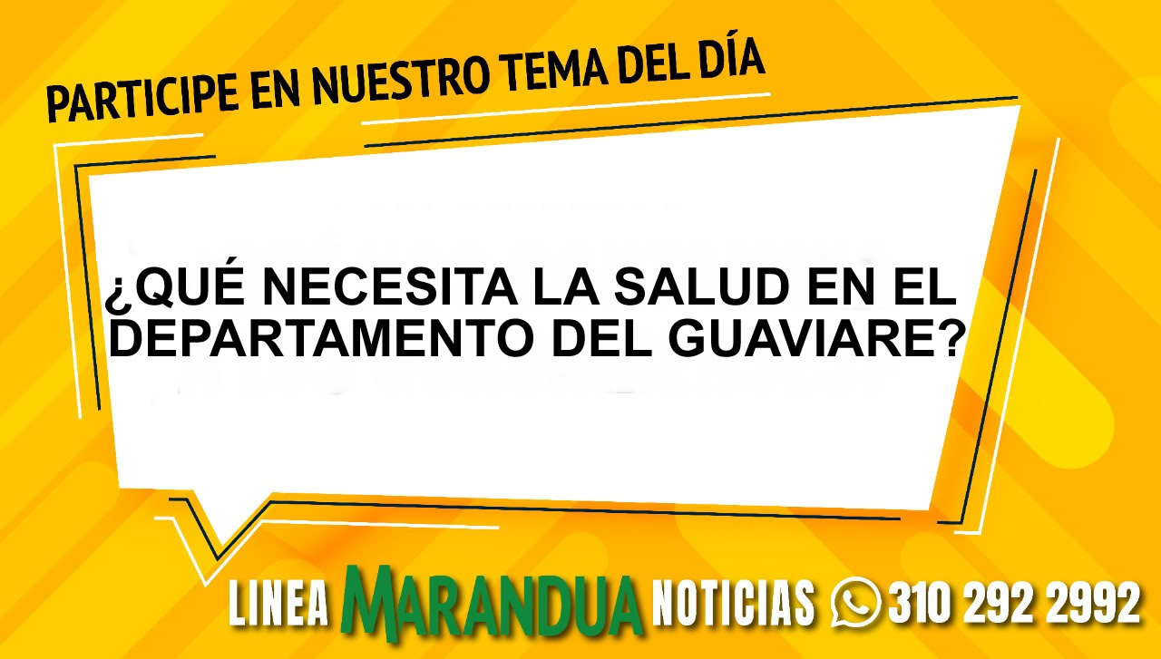 TEMA DEL DÍA: ¿QUÉ NECESITA LA SALUD EN EL DEPARTAMENTO DEL GUAVIARE?