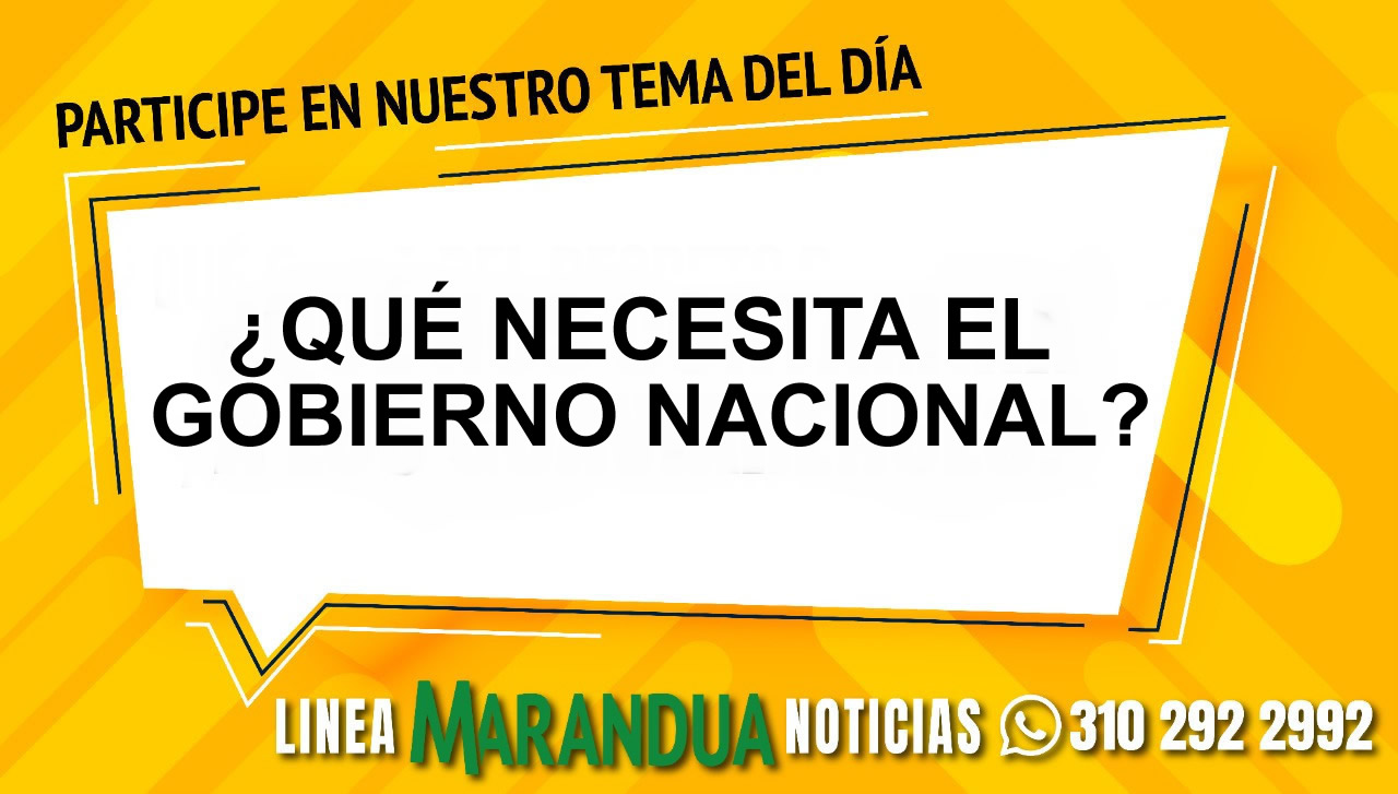 TEMA DEL DÍA: ¿QUÉ NECESITA EL GOBIERNO NACIONAL?