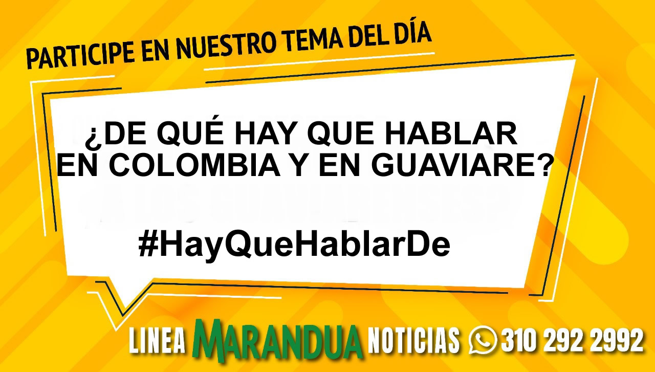 TEMA DEL DÍA: ¿DE QUÉ HAY QUE HABLAR EN COLOMBIA Y EN GUAVIARE?