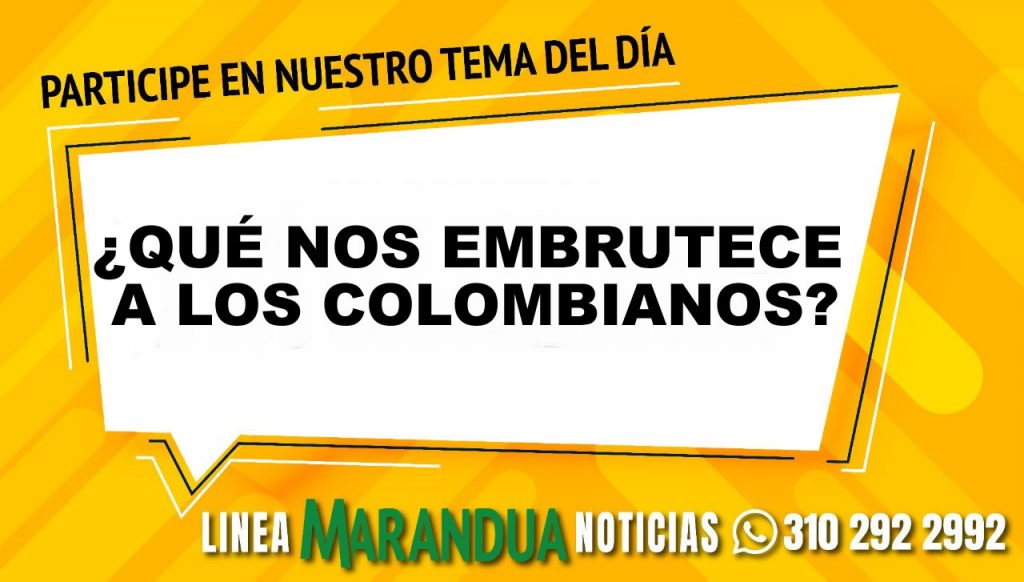 TEMA DEL DÍA: ¿QUÉ NOS EMBRUTECE A LOS COLOMBIANOS?