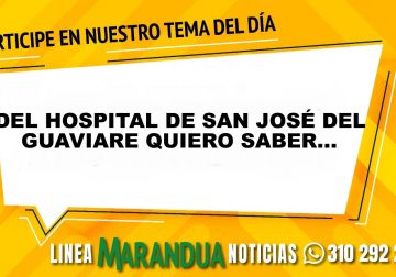 TEMA DEL DÍA: DEL HOSPITAL DE SAN JOSÉ DEL GUAVIARE QUIERO SABER...
